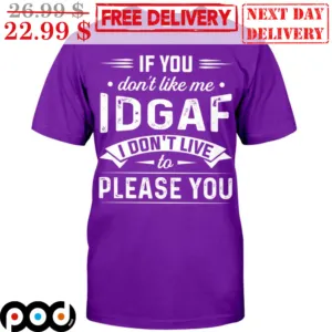 If You Don't Like Me IDGAF I Don't Live To Please You Shirt