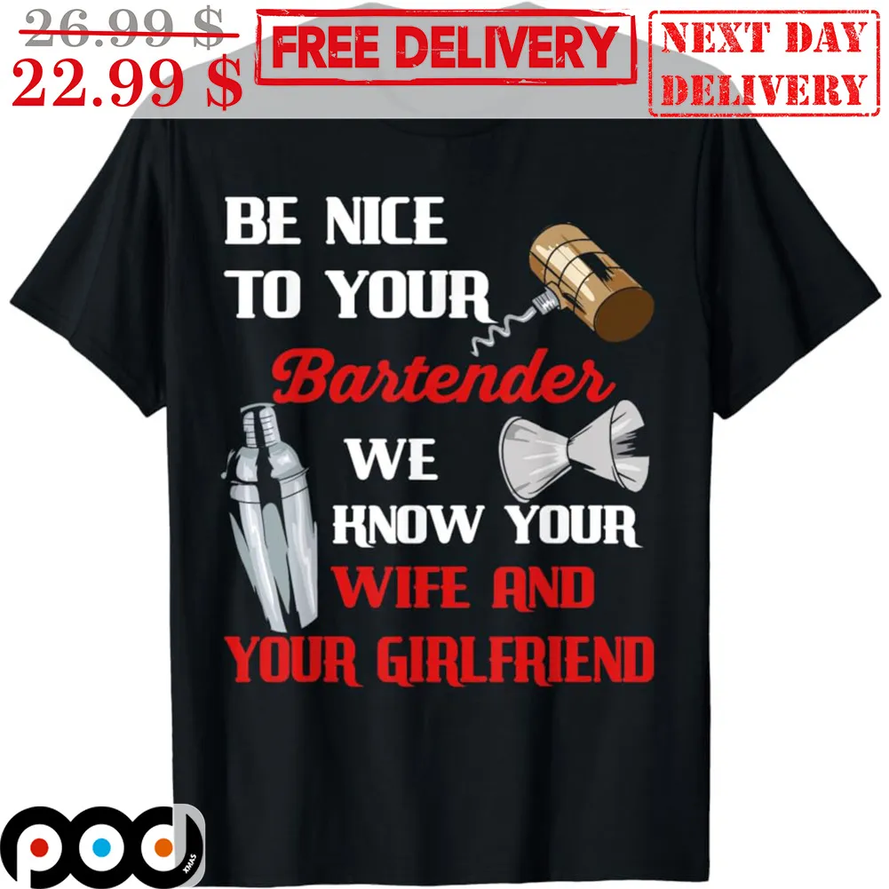 Be Nice To Your Bartender We Know Your Wife And Your Girlfriend Shirt