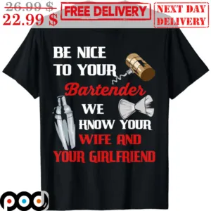Be Nice To Your Bartender We Know Your Wife And Your Girlfriend Shirt