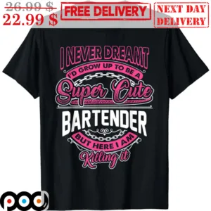I Never Dream I'd Grow Up To Be A Super Cute Bartender But Here I Am Killing It Shirt