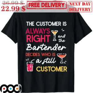 The Customer Is Always Right And The Bartender Decides Who Is A Still Customer Shirt