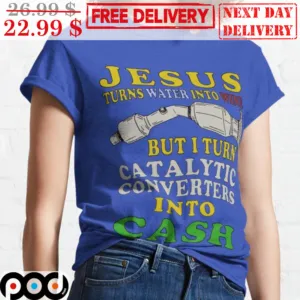 Jesus Turns Water Into Wine But I Turn Catalytic Converters Into Cash Shirt