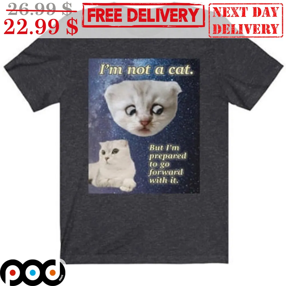 I'm Not A Cat But I'm Prepared To Go Forward With It Shirt