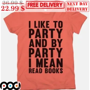 I Like To Party And By Party I Mean Read Books Shirt