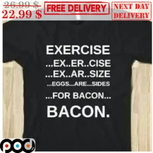 Exercise Ex Er Cise Ex Ar Size Eggs Are Sides For Bacon Bacon Shirt