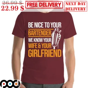 Be Nice To Your Bartender We Know Your Wife Your Girlfriend Shirt