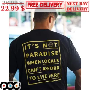 It's Not Paradise When Locals Can't Afford To Live Here Shirt