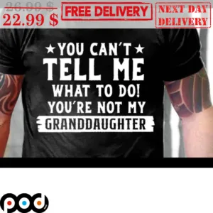 You Can't Tell Me What To You're Not My Granddaughter Shirt