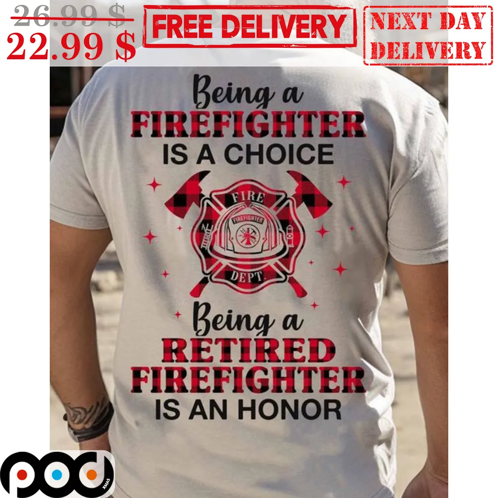 Being A Firefighter Is A Choice Being A Retired Firefighter Is An Honor Shirt