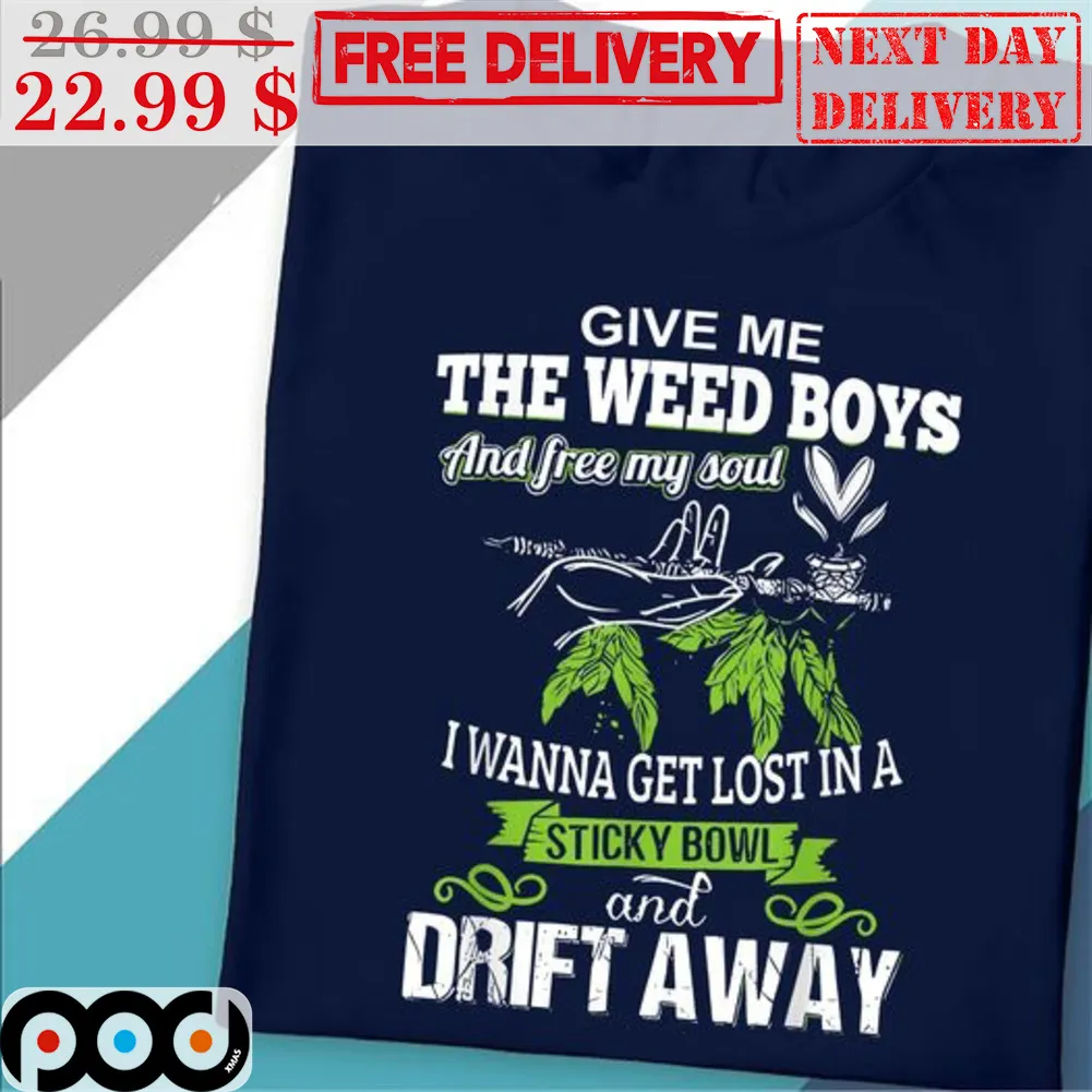Give Me The Weed Boys And Free My Soul I Wanna Get Lost In A Sticky Bowl And Drift Away Shirt