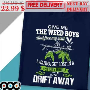 Give Me The Weed Boys And Free My Soul I Wanna Get Lost In A Sticky Bowl And Drift Away Shirt