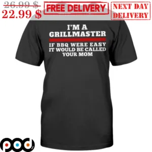 I'm A Grillmaster If BBQ Were Easy It Would Be Called Your Mom Shirt