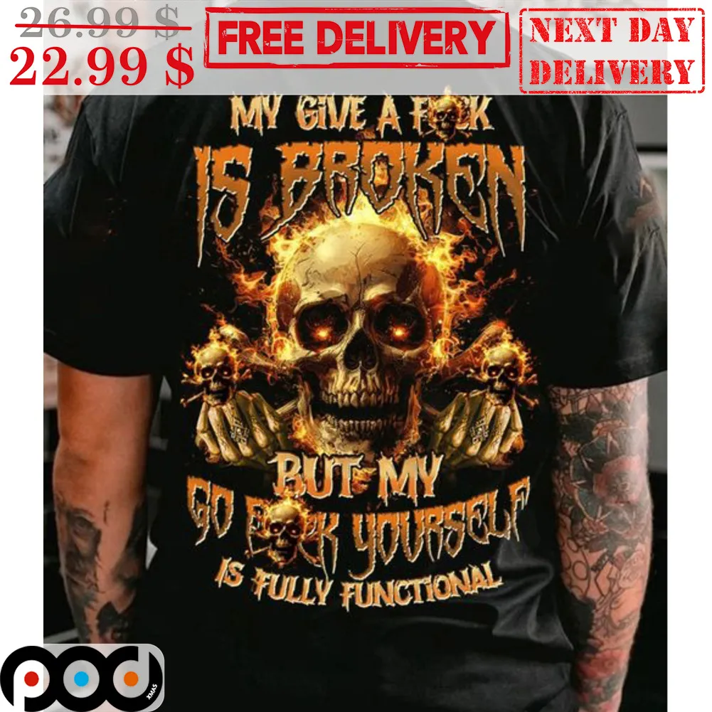 Skull My Give A Fuck Is Broken But My Go Fuck Yourself Is Fully Functional Shirt