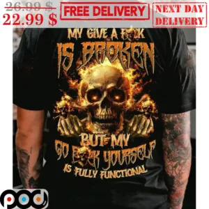 Skull My Give A Fuck Is Broken But My Go Fuck Yourself Is Fully Functional Shirt