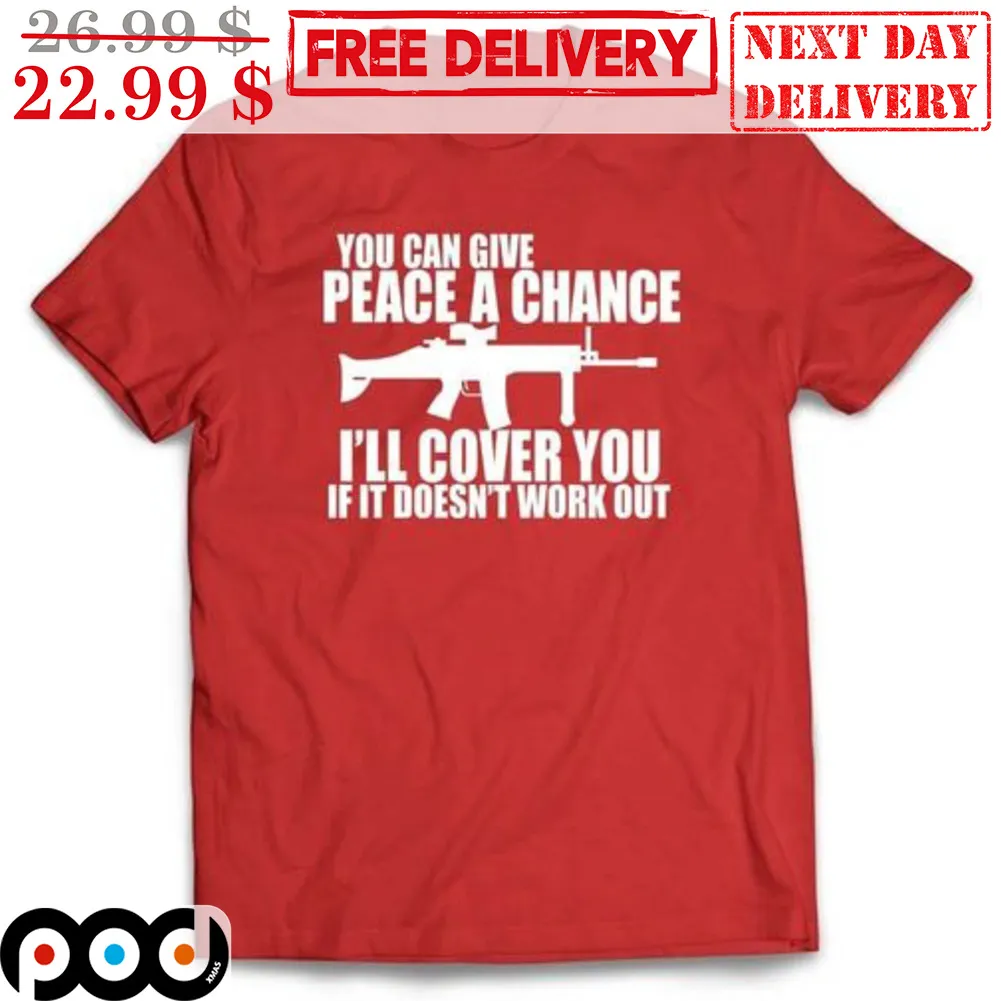 You Can Give Peace A Change I'll Cover You If It Doesn't Work Out Shirt