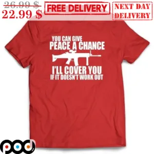 You Can Give Peace A Change I'll Cover You If It Doesn't Work Out Shirt