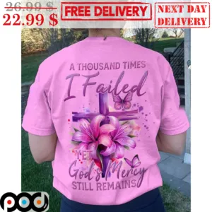 Cross Lily A Thousand Times I Failed Yet God And Mercy Still Remains Shirt