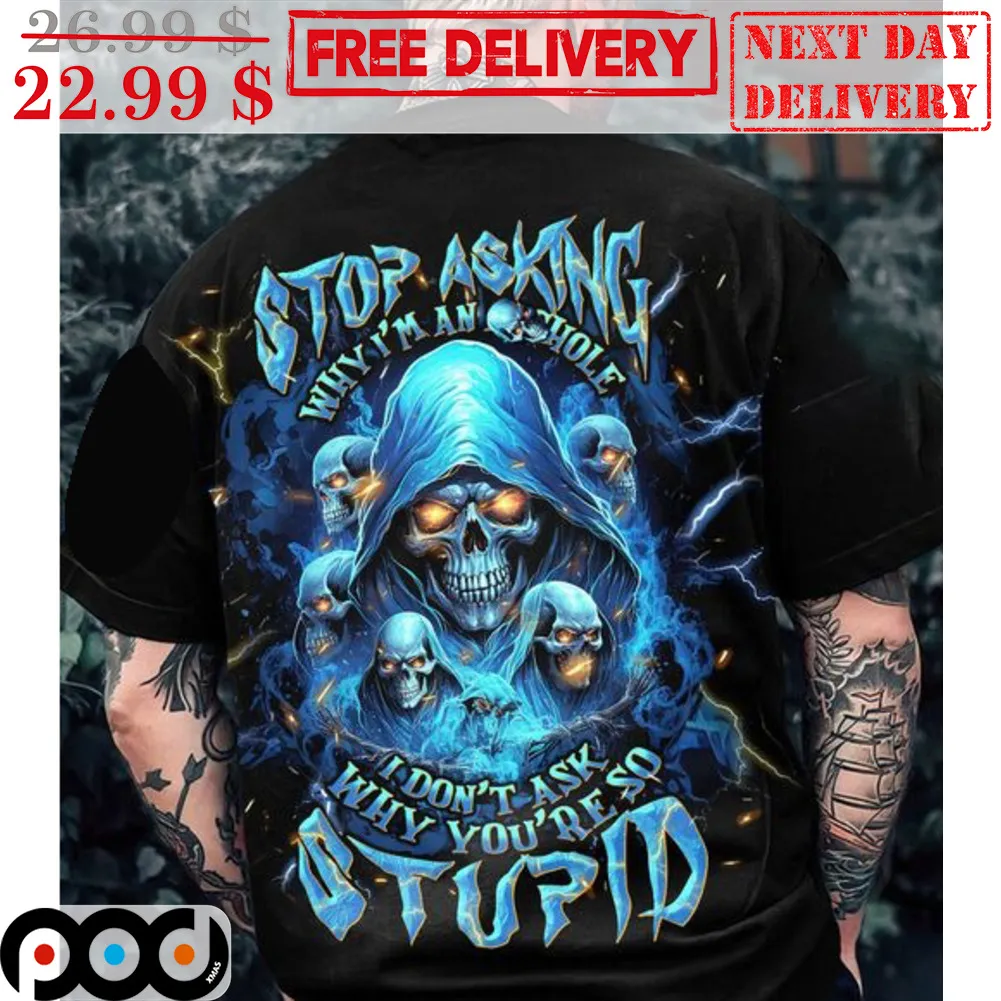 Death Stop Asking Why I'm An Asshole I Don't Ask Why You're So Stupid Shirt