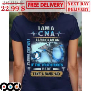 I Am A CNA I Am Not Mean If The Truth Hurts Here Take A Band Aid Shirt