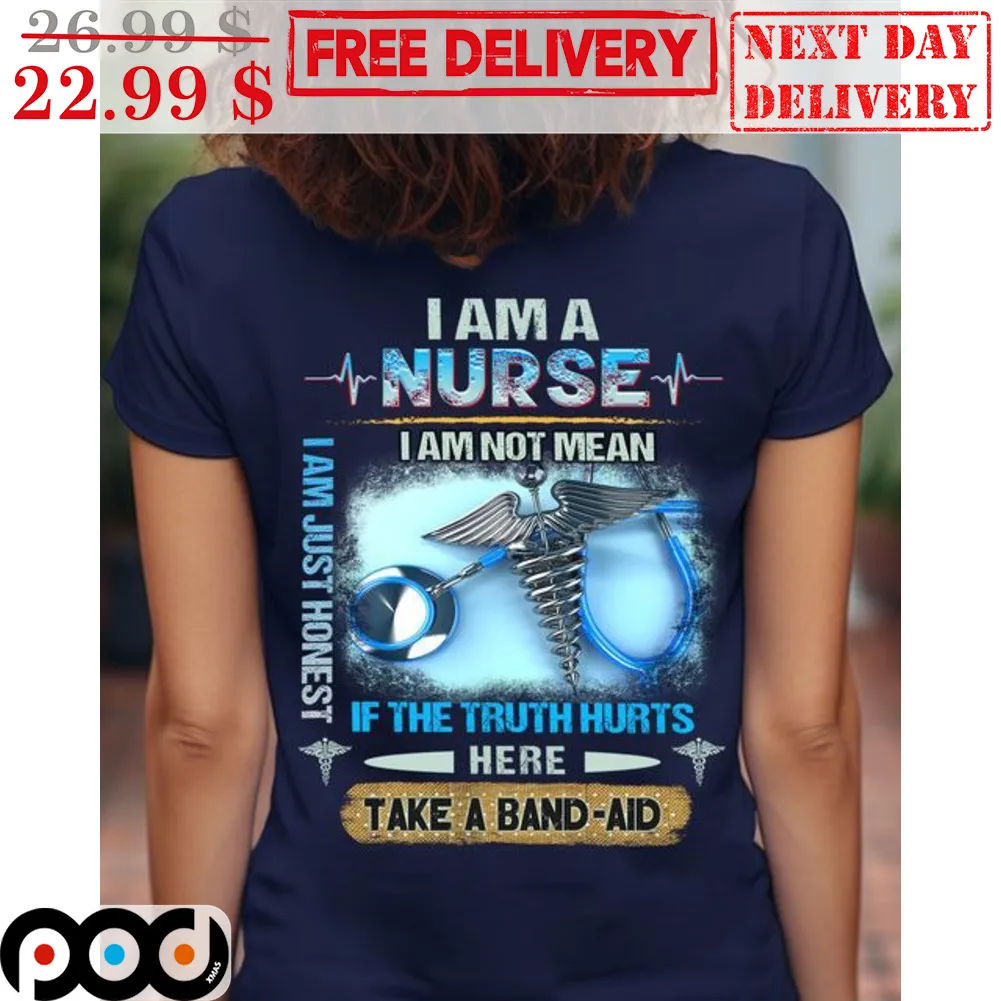 I Am A Nurse I Am Not Mean If The Truth Hurts Here Take A Band Aid Shirt