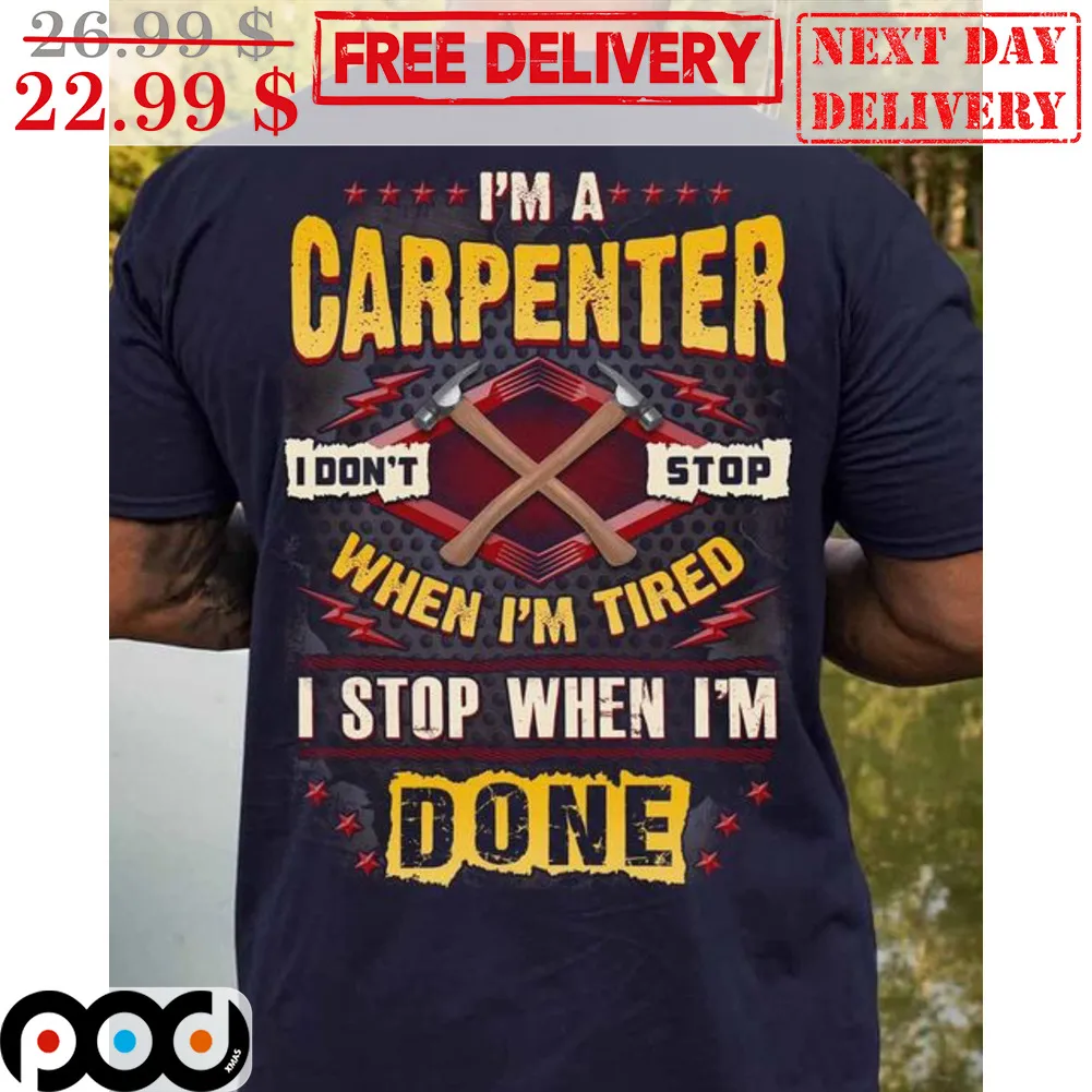 I'm A Carpenter I Don't Stop When I'm Tired I Stop When I'm Done Shirt