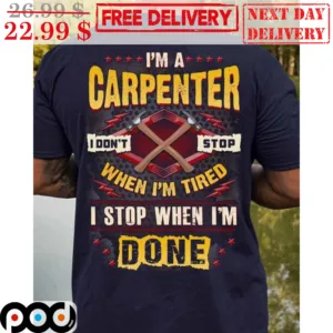 I'm A Carpenter I Don't Stop When I'm Tired I Stop When I'm Done Shirt