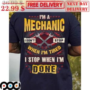 I'm A Mechanic I Don't Stop When I'm Tired I Stop When I'm Done Shirt