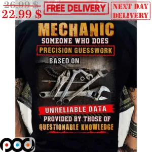 Mechanic Someone Who Does Precision Guesswork Based On Unreliable Data Provided By Those Of Questionable Knowledge Shirt