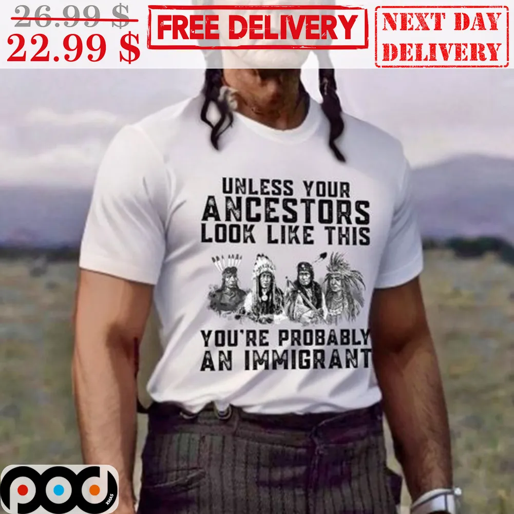 Native Unless Your Ancestors You're Probably An Immigrant Shirt