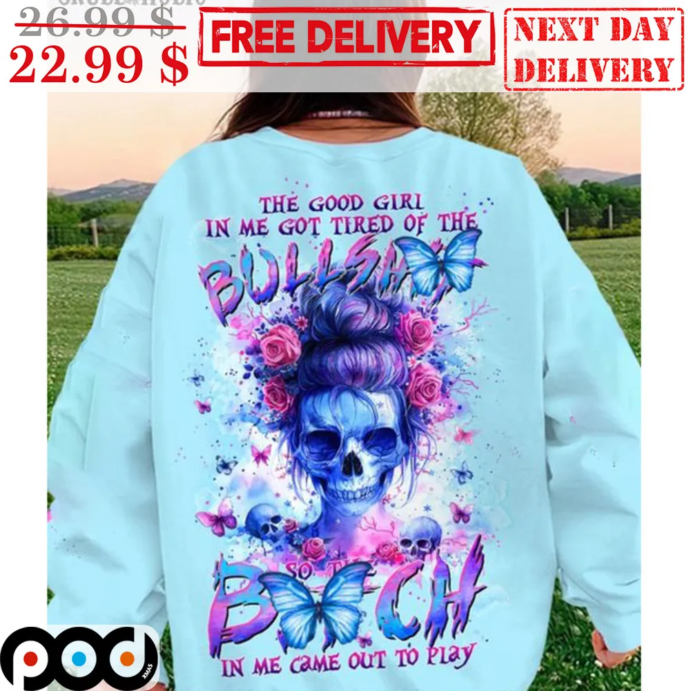Skull Bun Hair The Good Girl In Me Got Tired Of The Bullshit So The Bitch In Me Came Out Of Play Shirt