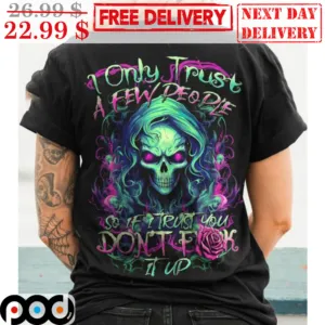 Skull I Only Trust A Few People So If I Trust You Don't Fuck It Up Shirt