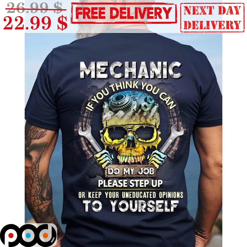 Skull Mechanic If You Think You Can Do My Job Please Step Up Or Keep Your Uneducated Opinions To Yourself Shirt