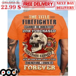 Skull The T itle Firefighter Cannot Be Inherited Nor Purchased This I Have Earned With My Own Blood Sweat And Tears Shirt