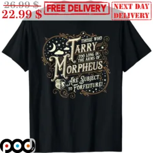 Those Who Tarry Too Long In The Arms Of Morpheus Are Subject To Forfeiture Shirt