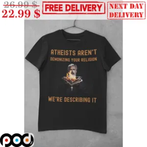 Atheists Aren't Demonizing Your Religion We're Describing It Shirt