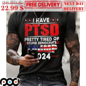 I Have PTSD Pretty Tired Of Stupid Democrats Trump 2024 Shirt