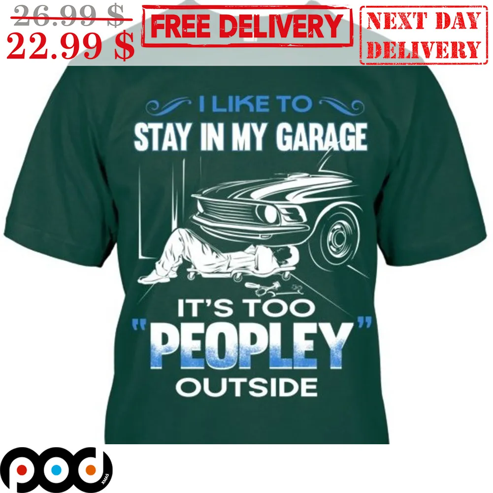 I Like To Stay In My Garage It's Too Peopley Outside Shirt
