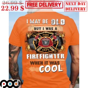 I May Be Old But I Was A Firefighter When It Was Cool Shirt