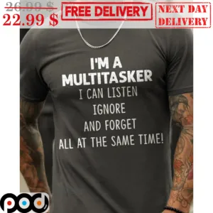 I'm A Multitasker I Can Listen Ignore And Forget All At The Same Time Shirt