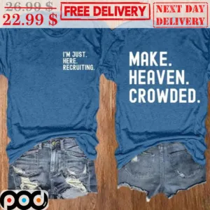 I'm Just Here Recruiting Make Heaven Crowded Shirt