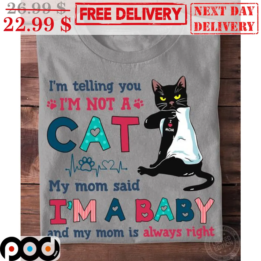 I'm Telling You I'm Not A Cat My Mom Said I'm A Baby And My Mom Is Always Right Shirt