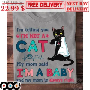 I'm Telling You I'm Not A Cat My Mom Said I'm A Baby And My Mom Is Always Right Shirt