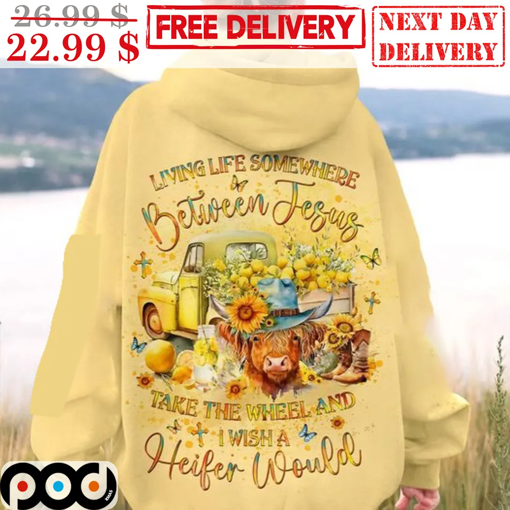 Living Life Somewhere Between Jesus Take The Wheel And I Wish A Heifer Would Shirt