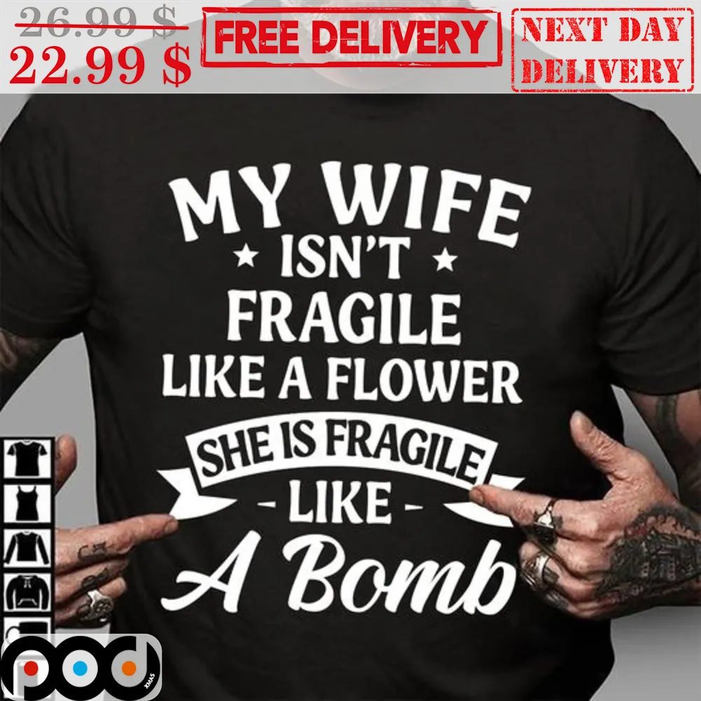 My Wife Isn't Fragile Like A Flower She Is Fragile Like A Bomb Shirt