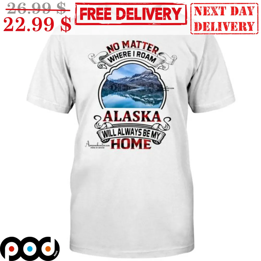 No Matter Where I Roam Alaska Will Always Be My Home Shirt