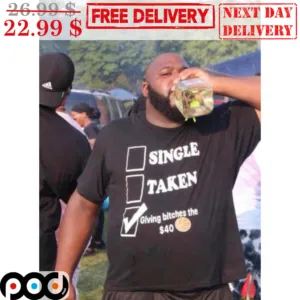 Single Taken Giving Bitches The 40 Dollars Shirt