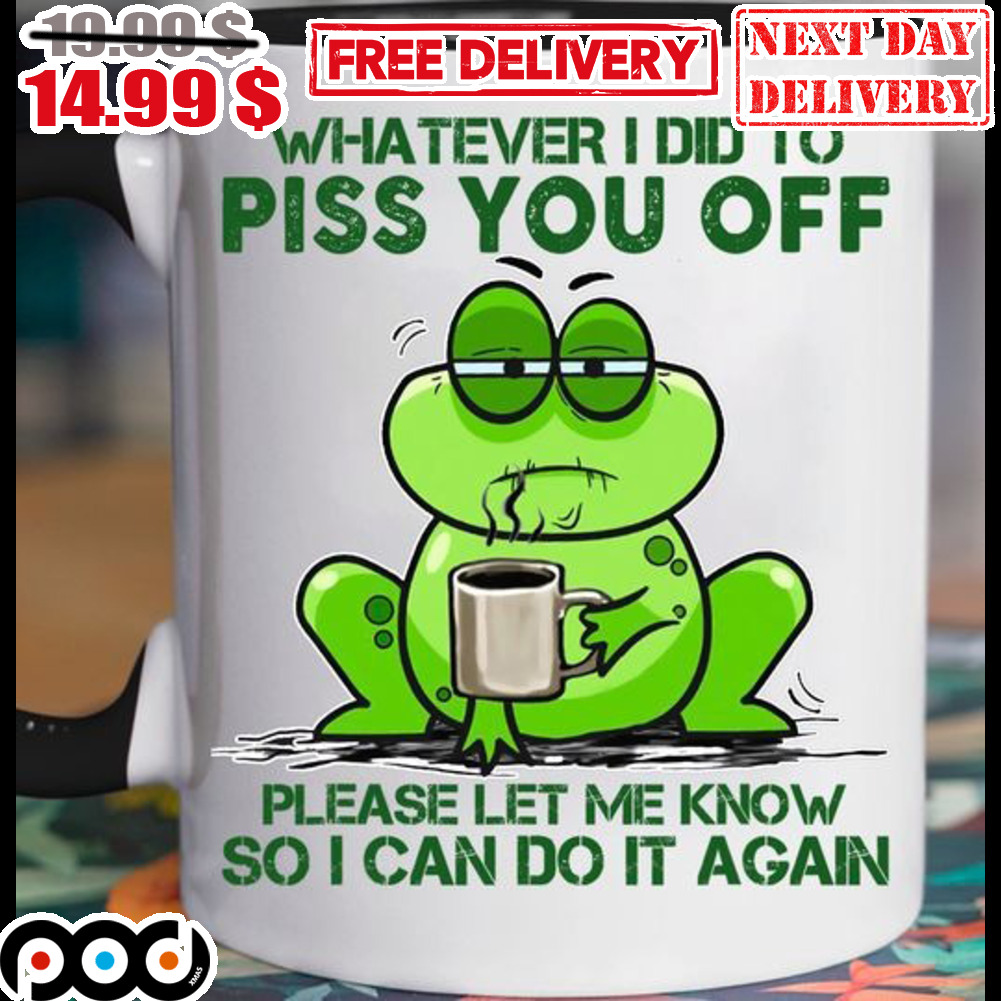 Frog Coffee Whatever I Did To Piss You Off Please Let Me Know So I Can Do It Again Mug