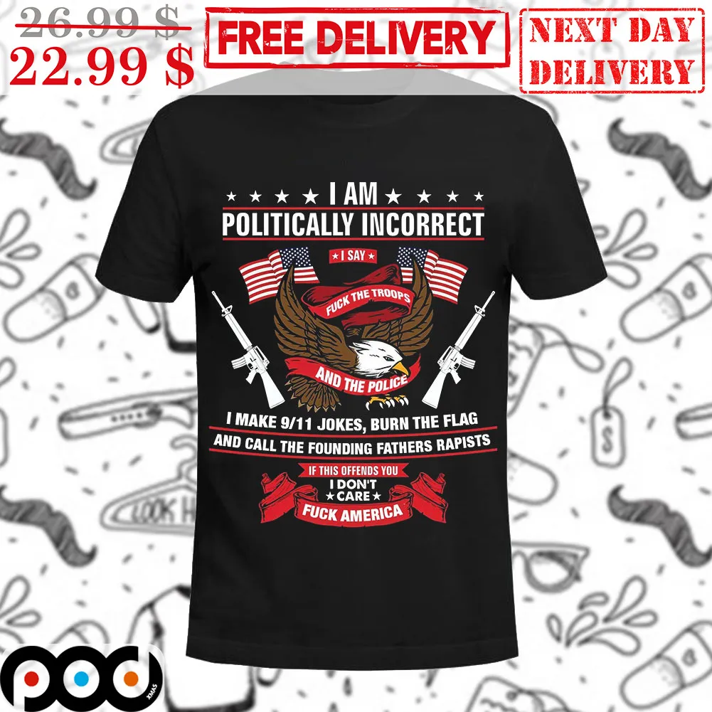 I Am Politically Incorrect I Say Fuck The Troops And The Police Shirt
