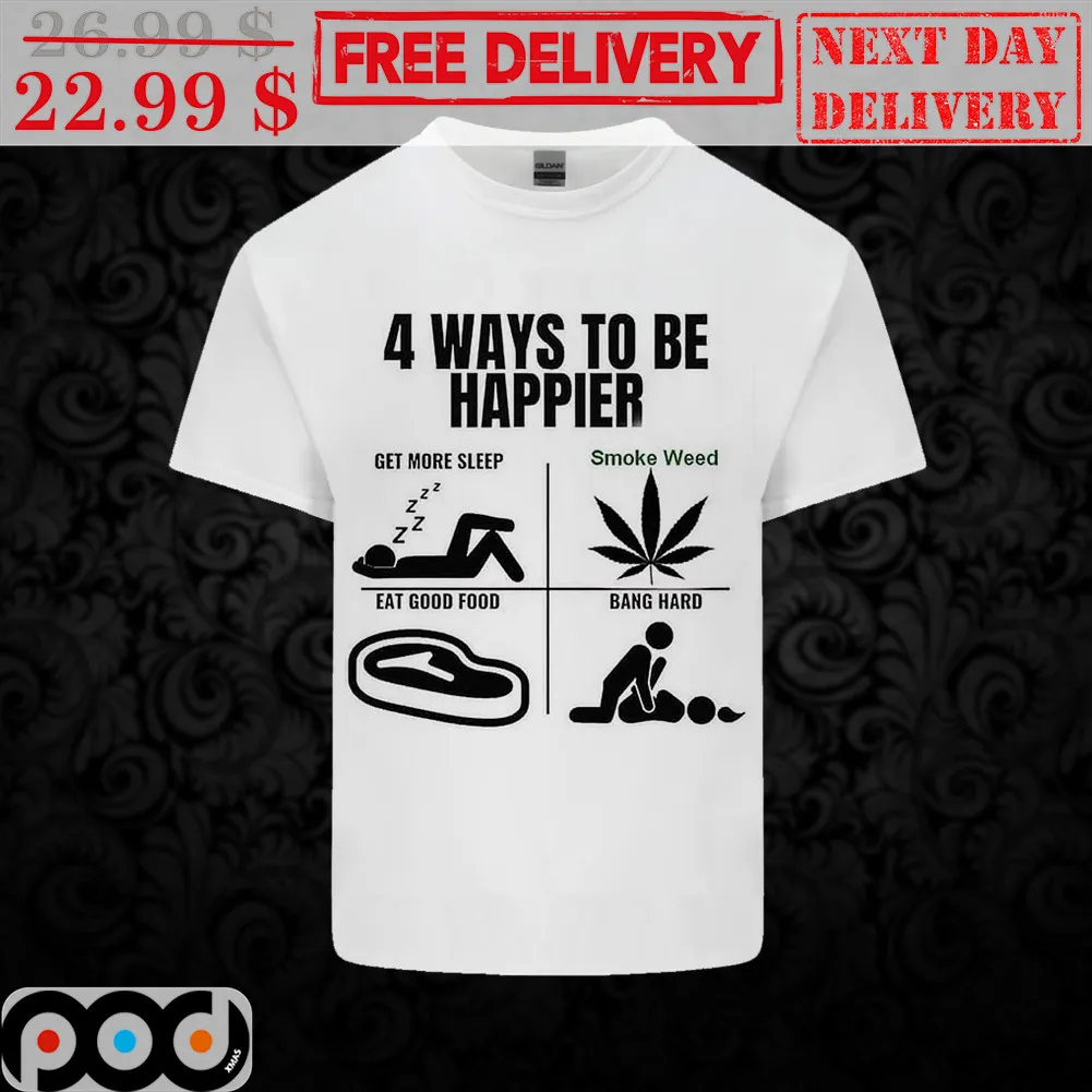 4 Way To Be Happier Get More Sleep Smoke Weed Eat Good Food Bang Hard Shirt