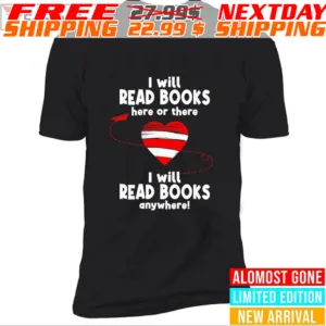 Heart I Will Read Books Here Or There I Will Read Books Anywhere Shirt